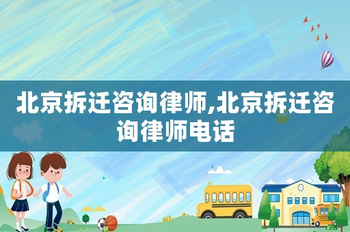 北京拆遷咨詢律師,北京拆遷咨詢律師電話