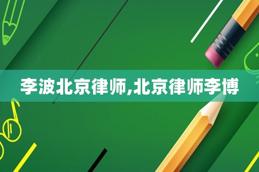 李波北京律師,北京律師李博