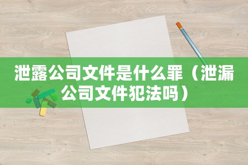 泄露公司文件是什么罪（泄漏公司文件犯法嗎）