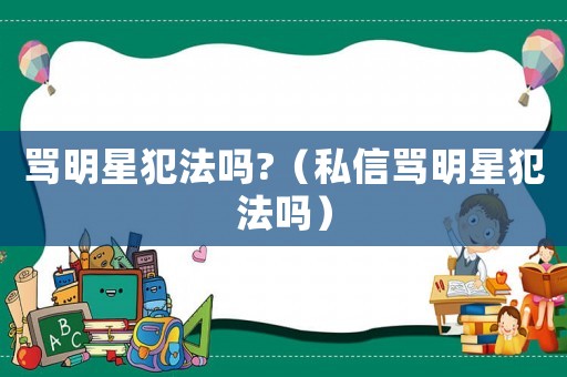 罵明星犯法嗎?（私信罵明星犯法嗎）