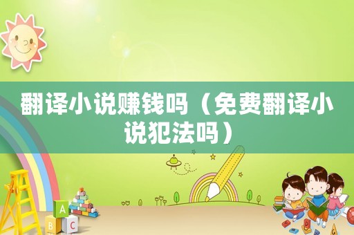翻譯小說賺錢嗎（免費翻譯小說犯法嗎）