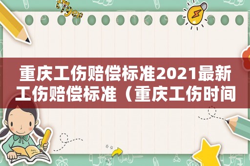 重慶工傷賠償標準2021最新工傷賠償標準（重慶工傷時間限制）