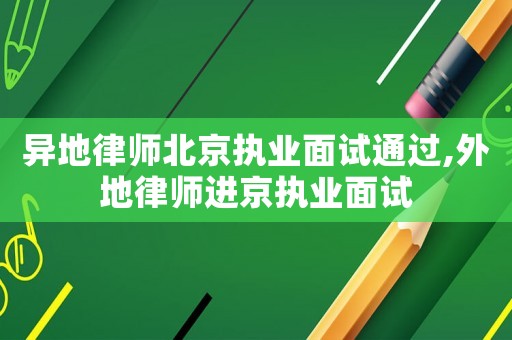 異地律師北京執(zhí)業(yè)面試通過,外地律師進(jìn)京執(zhí)業(yè)面試