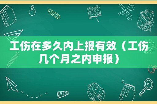 工傷在多久內上報有效（工傷幾個月之內申報）