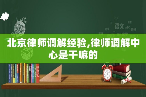 北京律師調解經驗,律師調解中心是干嘛的