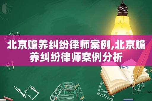 北京贍養糾紛律師案例,北京贍養糾紛律師案例分析