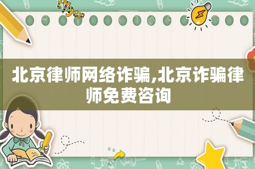 北京律師網絡詐騙,北京詐騙律師免費咨詢