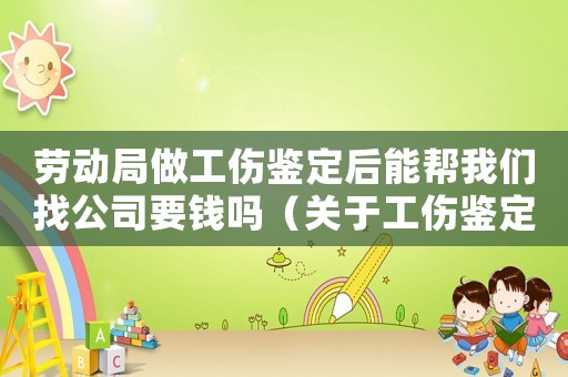 勞動局做工傷鑒定后能幫我們找公司要錢嗎（關于工傷鑒定可以詢問勞動所嗎）