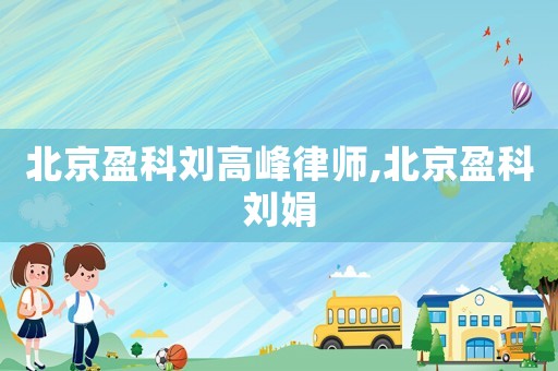 北京盈科劉高峰律師,北京盈科劉娟