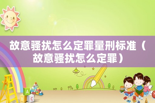 故意騷擾怎么定罪量刑標準（故意騷擾怎么定罪）