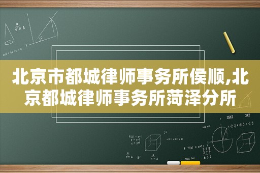 北京市都城律師事務所侯順,北京都城律師事務所菏澤分所