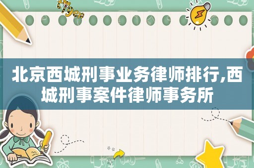 北京西城刑事業務律師排行,西城刑事案件律師事務所