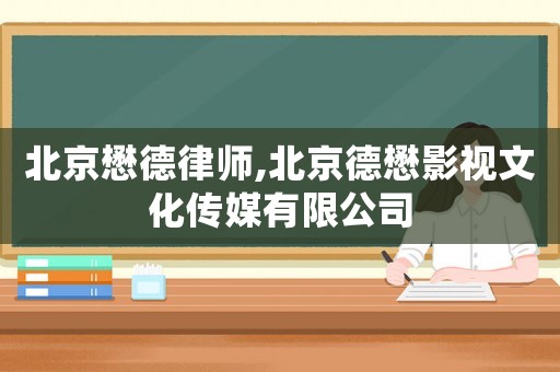 北京懋德律師,北京德懋影視文化傳媒有限公司