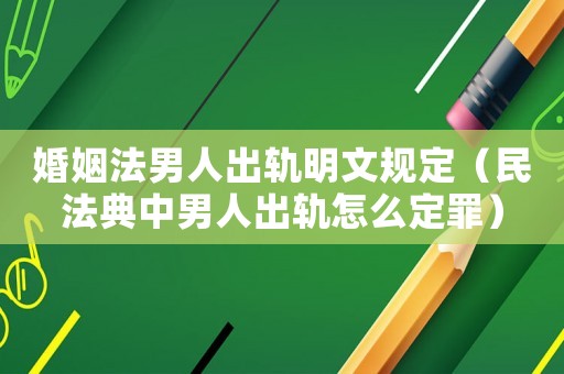婚姻法男人出軌明文規定（民法典中男人出軌怎么定罪）