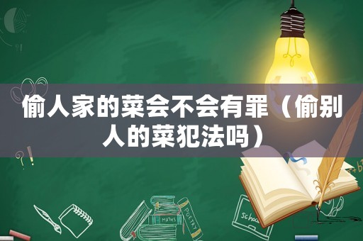偷人家的菜會不會有罪（偷別人的菜犯法嗎）