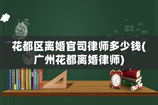 花都區離婚官司律師多少錢(廣州花都離婚律師)