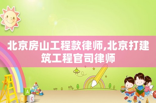 北京房山工程款律師,北京打建筑工程官司律師