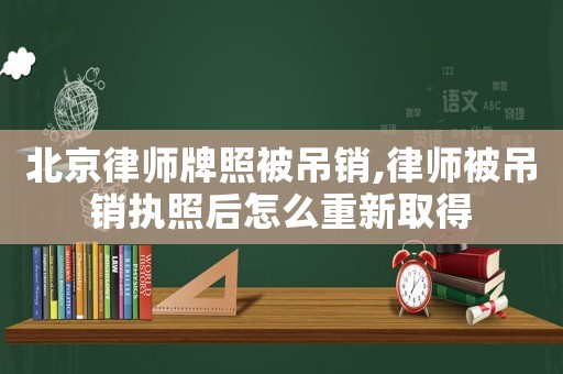 北京律師牌照被吊銷,律師被吊銷執(zhí)照后怎么重新取得