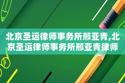 北京圣運律師事務所邢亞青,北京圣運律師事務所邢亞青律師簡介