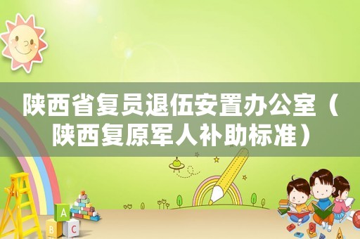 陜西省復員退伍安置辦公室（陜西復原軍人補助標準）