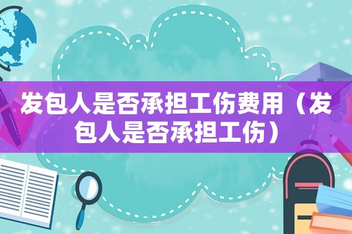 發包人是否承擔工傷費用（發包人是否承擔工傷）