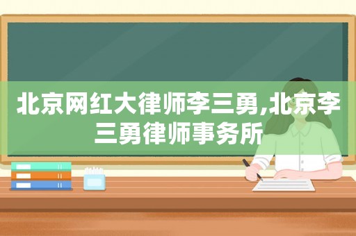 北京網紅大律師李三勇,北京李三勇律師事務所