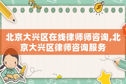 北京大興區在線律師師咨詢,北京大興區律師咨詢服務