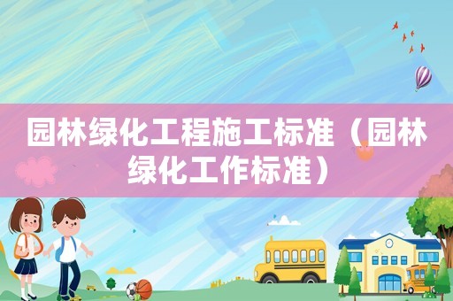 園林綠化工程施工標準（園林綠化工作標準）