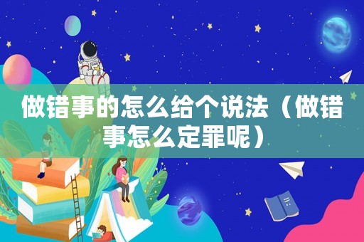 做錯事的怎么給個說法（做錯事怎么定罪呢）