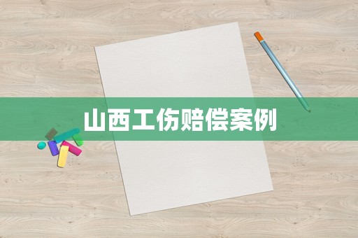 山西工傷賠償案例