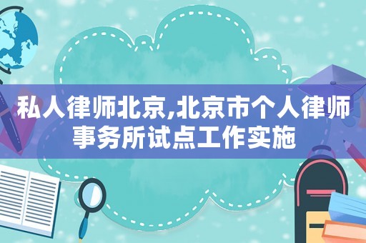私人律師北京,北京市個人律師事務所試點工作實施