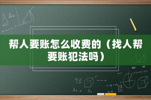 幫人要賬怎么收費的（找人幫要賬犯法嗎）
