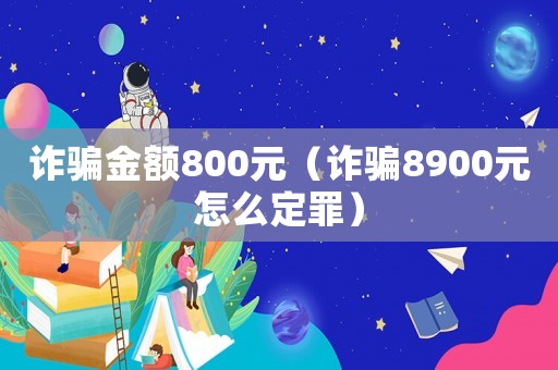 詐騙金額800元（詐騙8900元怎么定罪）