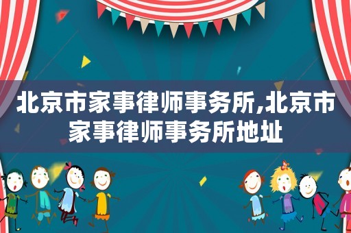北京市家事律師事務所,北京市家事律師事務所地址