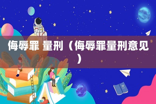 侮辱罪 量刑（侮辱罪量刑意見）