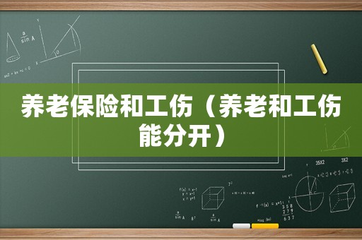 養(yǎng)老保險(xiǎn)和工傷（養(yǎng)老和工傷能分開）