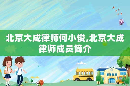 北京大成律師何小俊,北京大成律師成員簡介