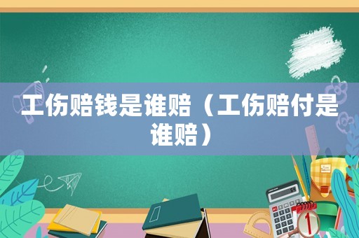 工傷賠錢是誰賠（工傷賠付是誰賠）