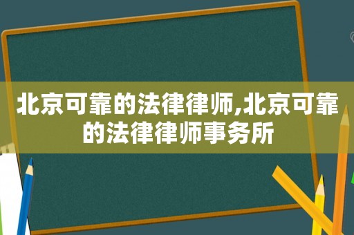 北京可靠的法律律師,北京可靠的法律律師事務所