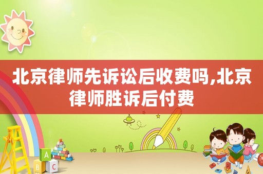北京律師先訴訟后收費(fèi)嗎,北京律師勝訴后付費(fèi)