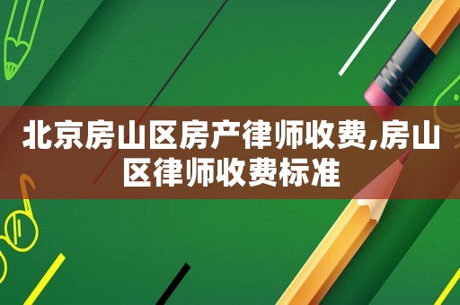 北京房山區房產律師收費,房山區律師收費標準