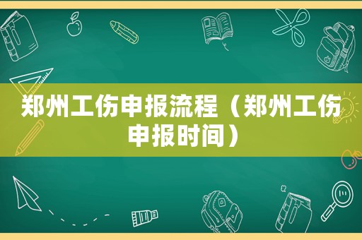 鄭州工傷申報流程（鄭州工傷申報時間）