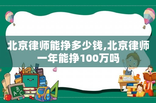 北京律師能掙多少錢,北京律師一年能掙100萬嗎