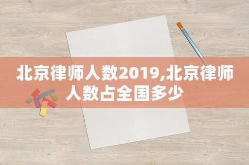北京律師人數2019,北京律師人數占全國多少