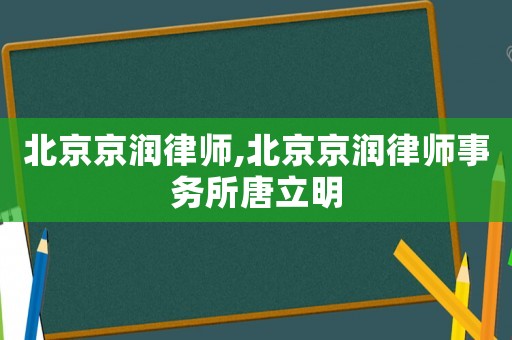 北京京潤律師,北京京潤律師事務所唐立明