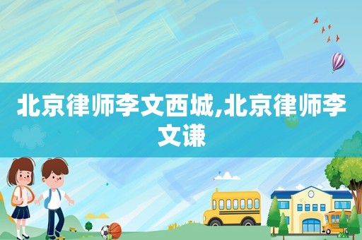 北京律師李文西城,北京律師李文謙