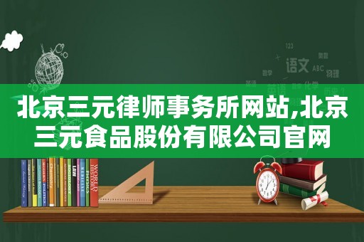 北京三元律師事務所網站,北京三元食品股份有限公司官網