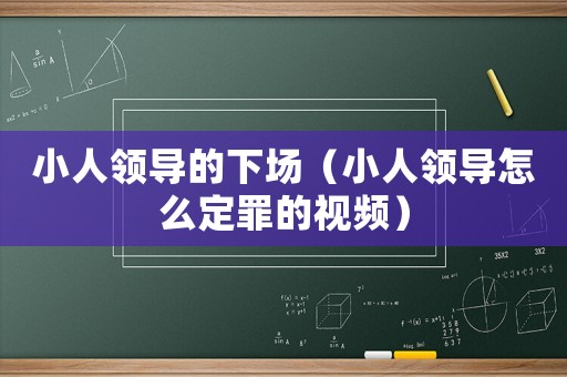 小人領導的下場（小人領導怎么定罪的視頻）