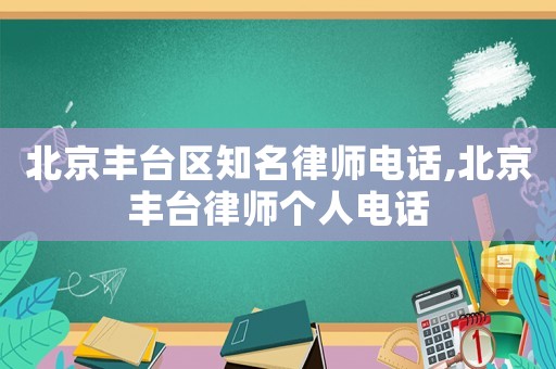 北京豐臺區(qū)知名律師電話,北京豐臺律師個(gè)人電話