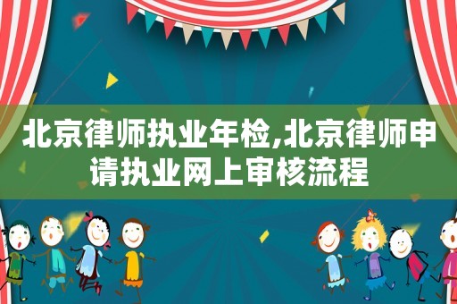 北京律師執業年檢,北京律師申請執業網上審核流程